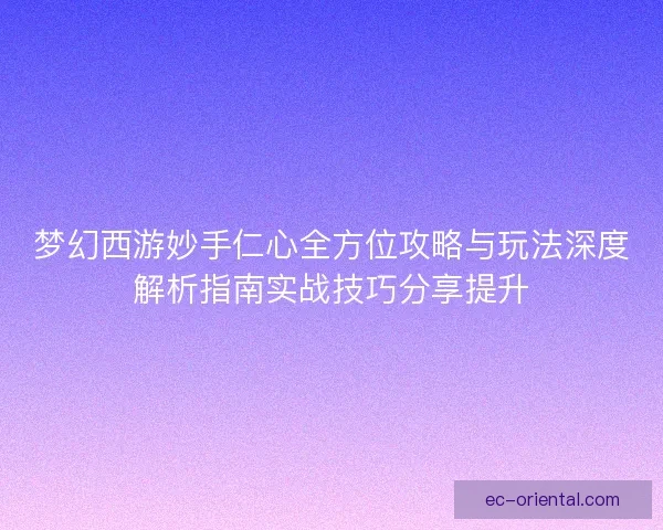梦幻西游妙手仁心全方位攻略与玩法深度解析指南实战技巧分享提升