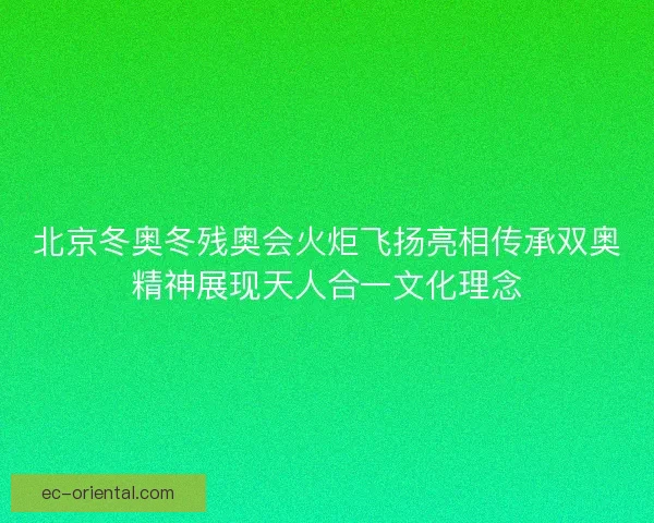 北京冬奥冬残奥会火炬飞扬亮相传承双奥精神展现天人合一文化理念