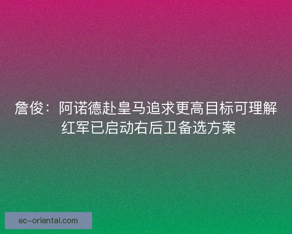 詹俊：阿诺德赴皇马追求更高目标可理解 红军已启动右后卫备选方案
