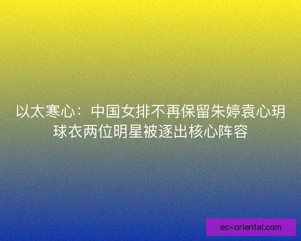 以太寒心：中国女排不再保留朱婷袁心玥球衣两位明星被逐出核心阵容