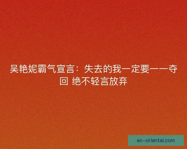 吴艳妮霸气宣言：失去的我一定要一一夺回 绝不轻言放弃