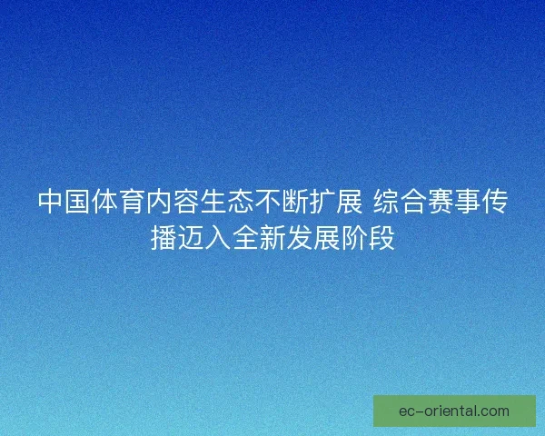 中国体育内容生态不断扩展 综合赛事传播迈入全新发展阶段