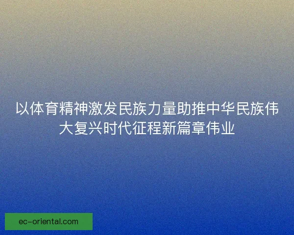 以体育精神激发民族力量助推中华民族伟大复兴时代征程新篇章伟业