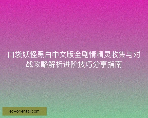 口袋妖怪黑白中文版全剧情精灵收集与对战攻略解析进阶技巧分享指南
