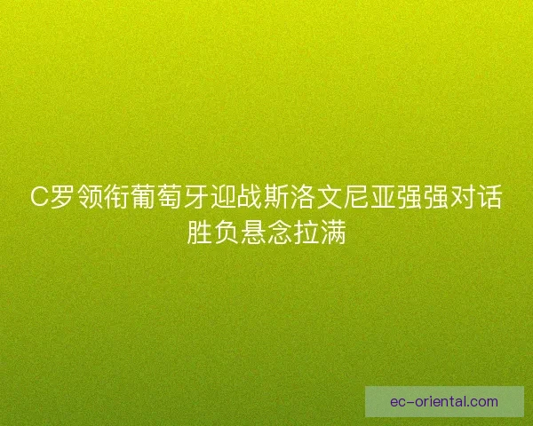 C罗领衔葡萄牙迎战斯洛文尼亚强强对话胜负悬念拉满