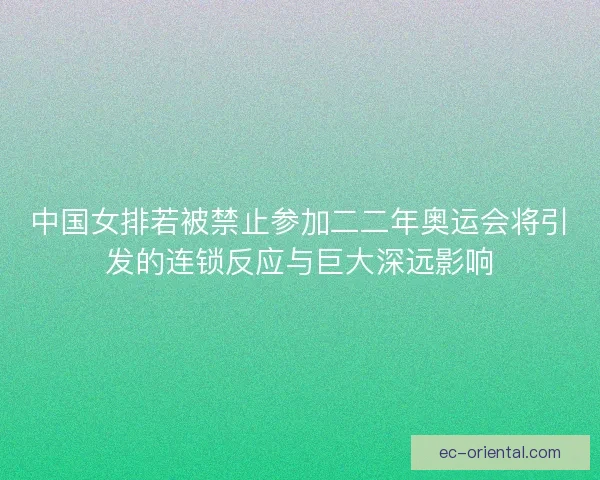 中国女排若被禁止参加二二年奥运会将引发的连锁反应与巨大深远影响