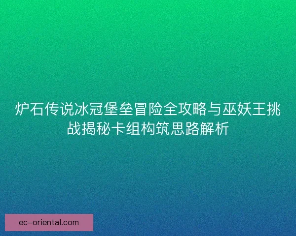 炉石传说冰冠堡垒冒险全攻略与巫妖王挑战揭秘卡组构筑思路解析